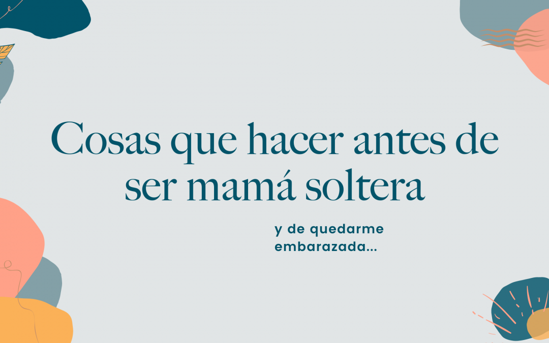 Cosas que hacer antes de ser mamá soltera - Quiero ser mamá soltera