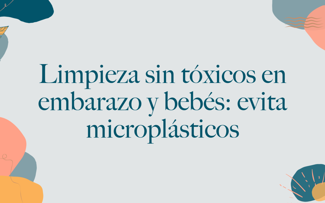 Limpieza del hogar sin tóxicos en embarazo y con bebés: lo que nadie te cuenta sobre los microplásticos